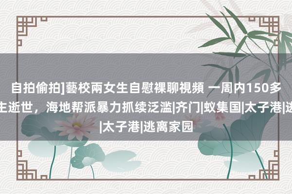 自拍偷拍]藝校兩女生自慰裸聊視頻 一周内150多东说念主逝世，海地帮派暴力抓续泛滥|齐门|蚁集国|太子港|逃离家园