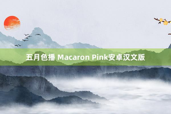 五月色播 Macaron Pink安卓汉文版