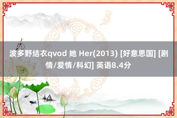 波多野结衣qvod 她 Her(2013) [好意思国] [剧情/爱情/科幻] 英语8.4分