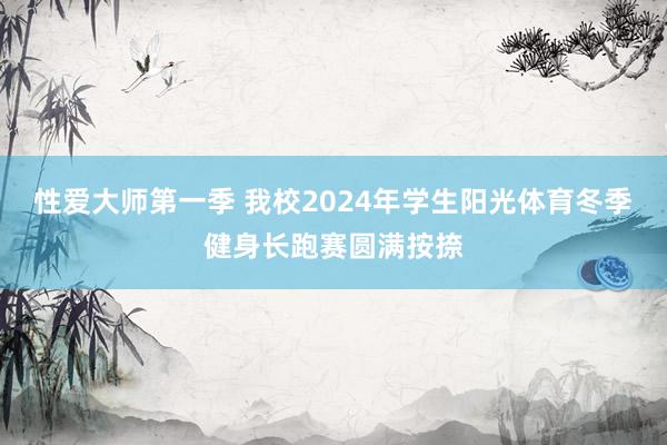 性爱大师第一季 我校2024年学生阳光体育冬季健身长跑赛圆满按捺