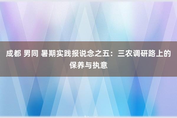成都 男同 暑期实践报说念之五：三农调研路上的保养与执意