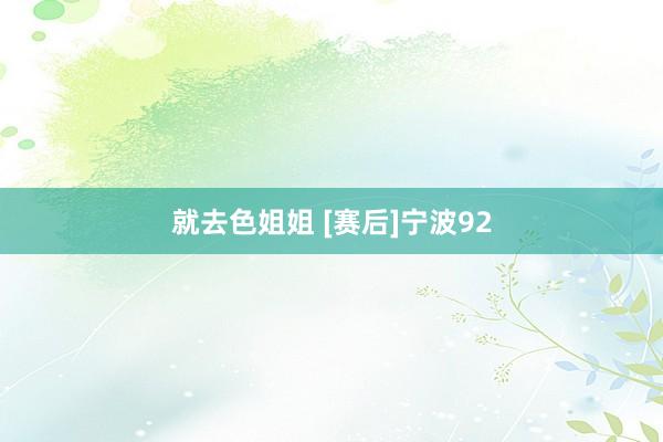就去色姐姐 [赛后]宁波92