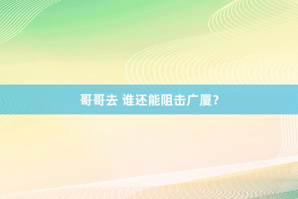 哥哥去 谁还能阻击广厦？
