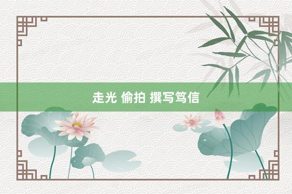 走光 偷拍 撰写笃信