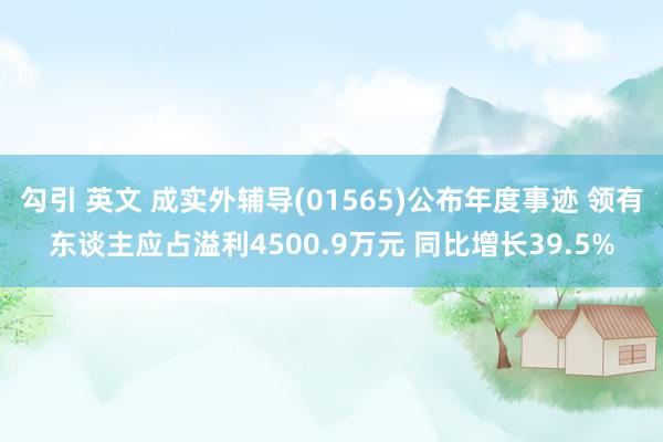 勾引 英文 成实外辅导(01565)公布年度事迹 领有东谈主应占溢利4500.9万元 同比增长39.5%