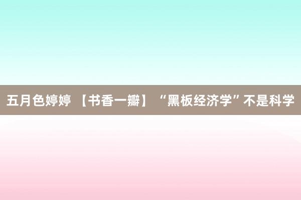 五月色婷婷 【书香一瓣】 “黑板经济学”不是科学