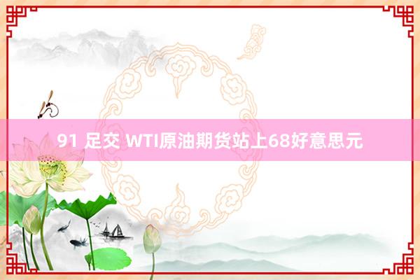 91 足交 WTI原油期货站上68好意思元